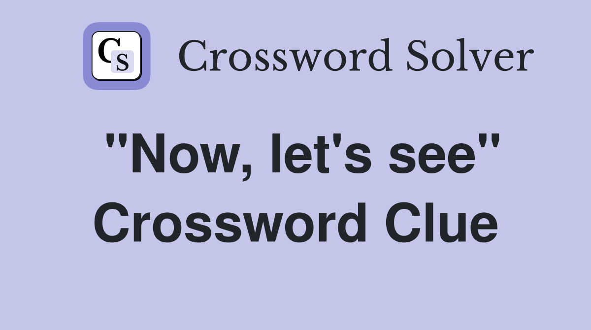"Now, let's see" Crossword Clue Answers Crossword Solver